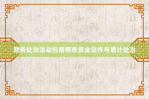 财务处治活动包括哪些资金运作与诡计处治