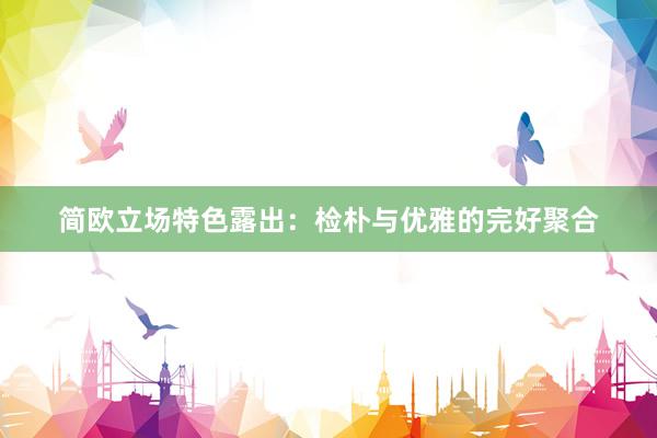 简欧立场特色露出：检朴与优雅的完好聚合