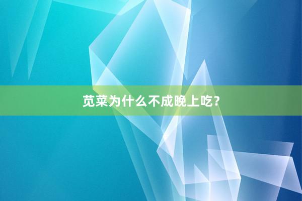 苋菜为什么不成晚上吃？